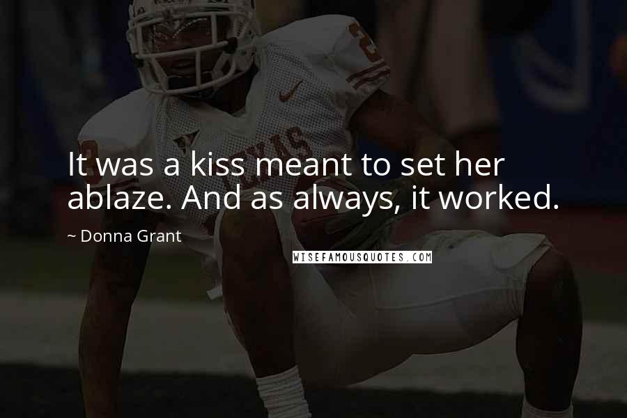 Donna Grant Quotes: It was a kiss meant to set her ablaze. And as always, it worked.