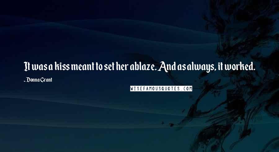 Donna Grant Quotes: It was a kiss meant to set her ablaze. And as always, it worked.