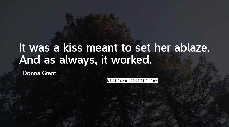 Donna Grant Quotes: It was a kiss meant to set her ablaze. And as always, it worked.
