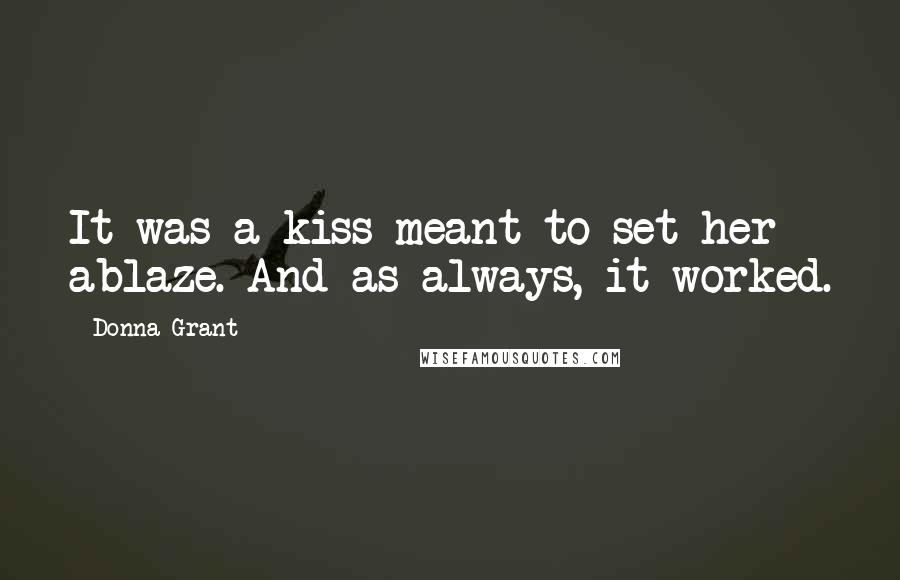 Donna Grant Quotes: It was a kiss meant to set her ablaze. And as always, it worked.