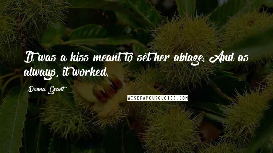Donna Grant Quotes: It was a kiss meant to set her ablaze. And as always, it worked.