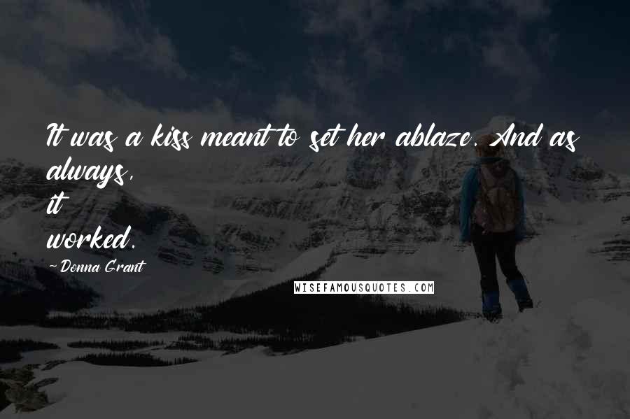 Donna Grant Quotes: It was a kiss meant to set her ablaze. And as always, it worked.