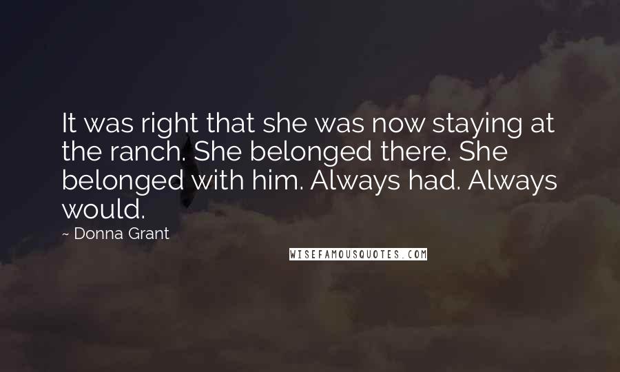 Donna Grant Quotes: It was right that she was now staying at the ranch. She belonged there. She belonged with him. Always had. Always would.