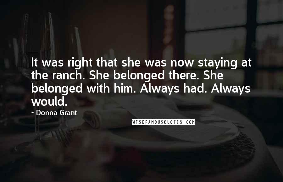 Donna Grant Quotes: It was right that she was now staying at the ranch. She belonged there. She belonged with him. Always had. Always would.