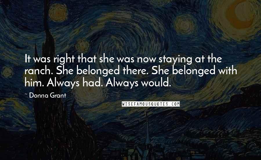 Donna Grant Quotes: It was right that she was now staying at the ranch. She belonged there. She belonged with him. Always had. Always would.