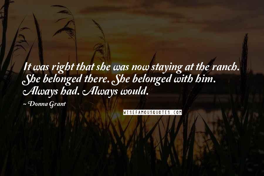 Donna Grant Quotes: It was right that she was now staying at the ranch. She belonged there. She belonged with him. Always had. Always would.