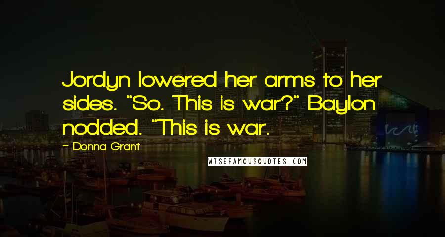 Donna Grant Quotes: Jordyn lowered her arms to her sides. "So. This is war?" Baylon nodded. "This is war.