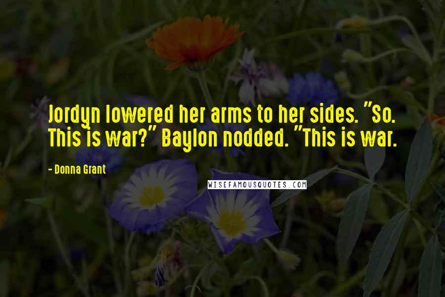 Donna Grant Quotes: Jordyn lowered her arms to her sides. "So. This is war?" Baylon nodded. "This is war.