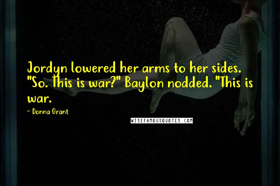Donna Grant Quotes: Jordyn lowered her arms to her sides. "So. This is war?" Baylon nodded. "This is war.