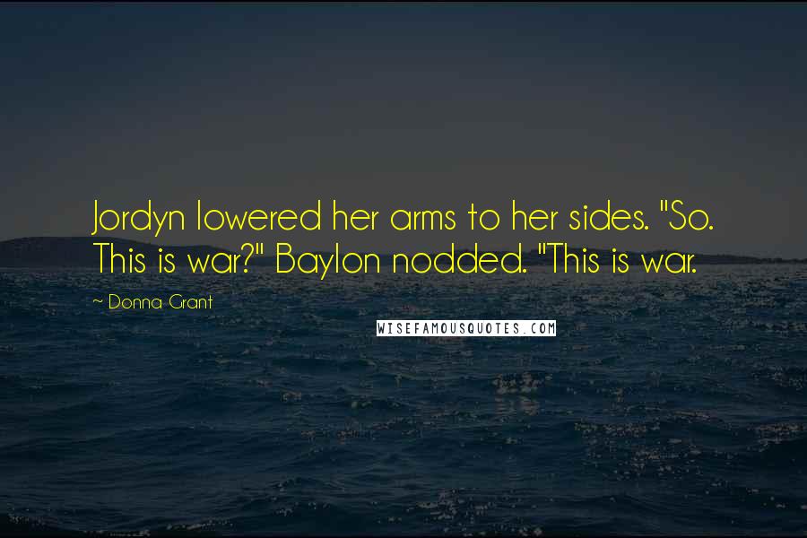 Donna Grant Quotes: Jordyn lowered her arms to her sides. "So. This is war?" Baylon nodded. "This is war.