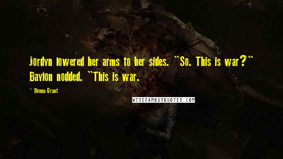 Donna Grant Quotes: Jordyn lowered her arms to her sides. "So. This is war?" Baylon nodded. "This is war.