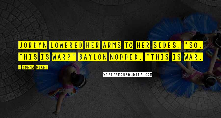 Donna Grant Quotes: Jordyn lowered her arms to her sides. "So. This is war?" Baylon nodded. "This is war.
