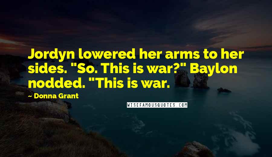 Donna Grant Quotes: Jordyn lowered her arms to her sides. "So. This is war?" Baylon nodded. "This is war.