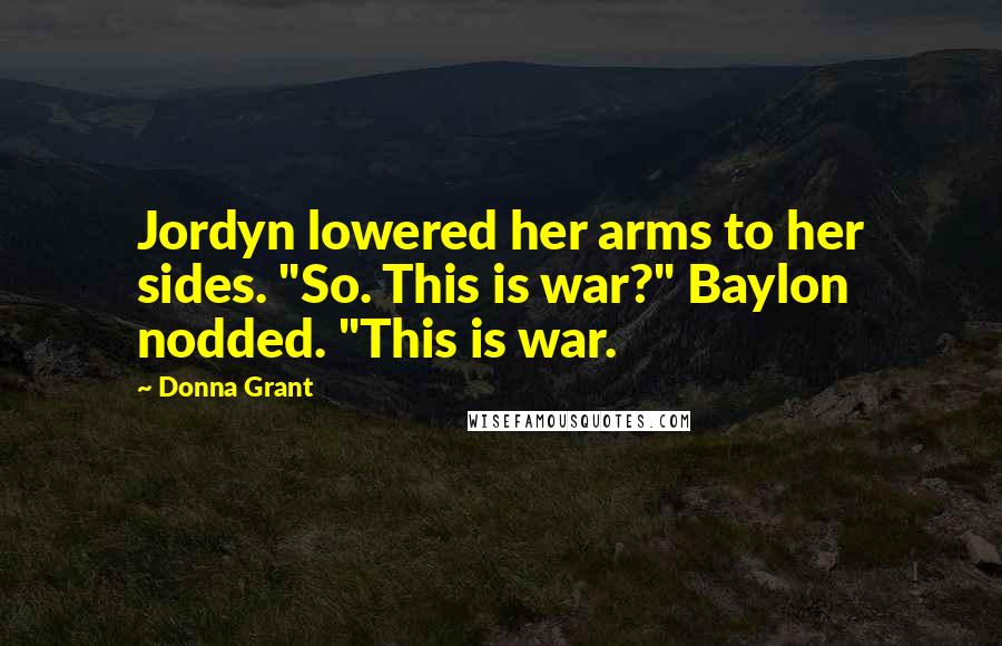 Donna Grant Quotes: Jordyn lowered her arms to her sides. "So. This is war?" Baylon nodded. "This is war.