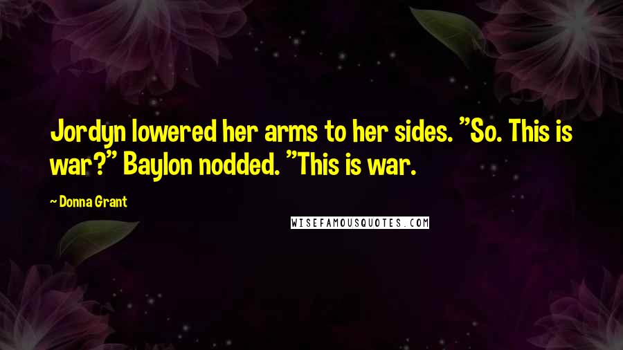 Donna Grant Quotes: Jordyn lowered her arms to her sides. "So. This is war?" Baylon nodded. "This is war.