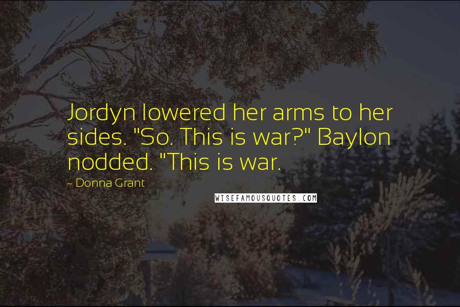 Donna Grant Quotes: Jordyn lowered her arms to her sides. "So. This is war?" Baylon nodded. "This is war.