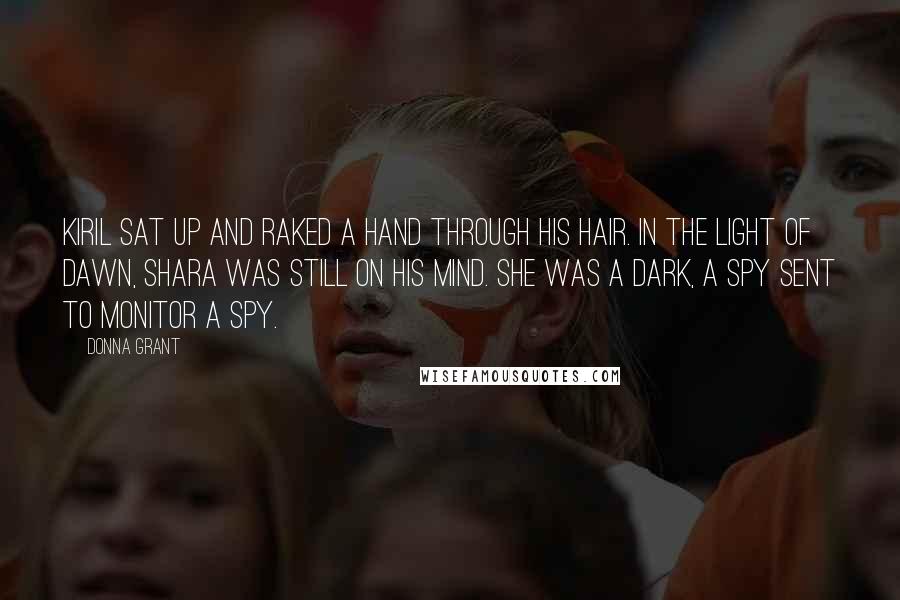 Donna Grant Quotes: Kiril sat up and raked a hand through his hair. In the light of dawn, Shara was still on his mind. She was a Dark, a spy sent to monitor a spy.