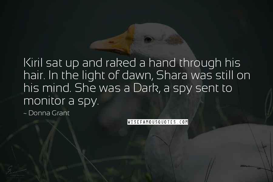 Donna Grant Quotes: Kiril sat up and raked a hand through his hair. In the light of dawn, Shara was still on his mind. She was a Dark, a spy sent to monitor a spy.