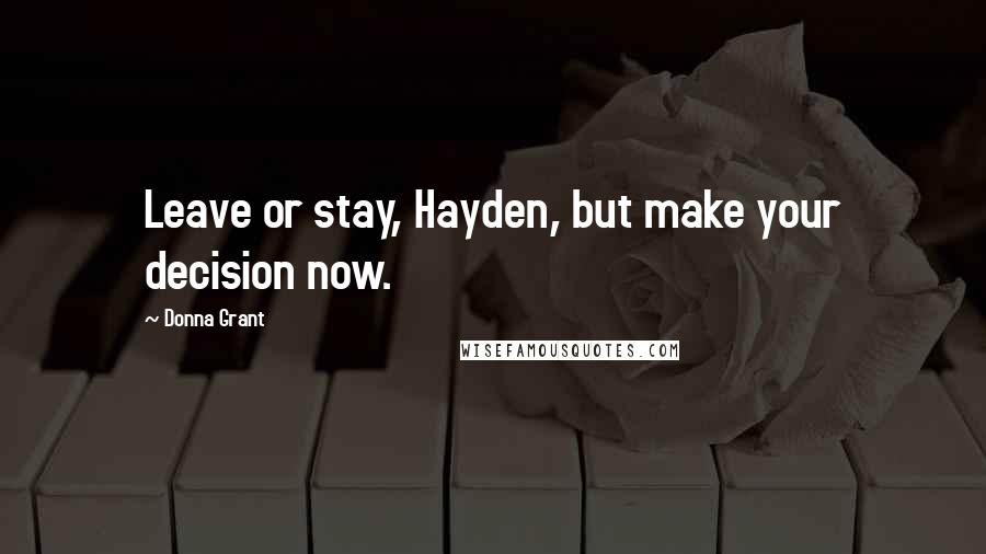 Donna Grant Quotes: Leave or stay, Hayden, but make your decision now.