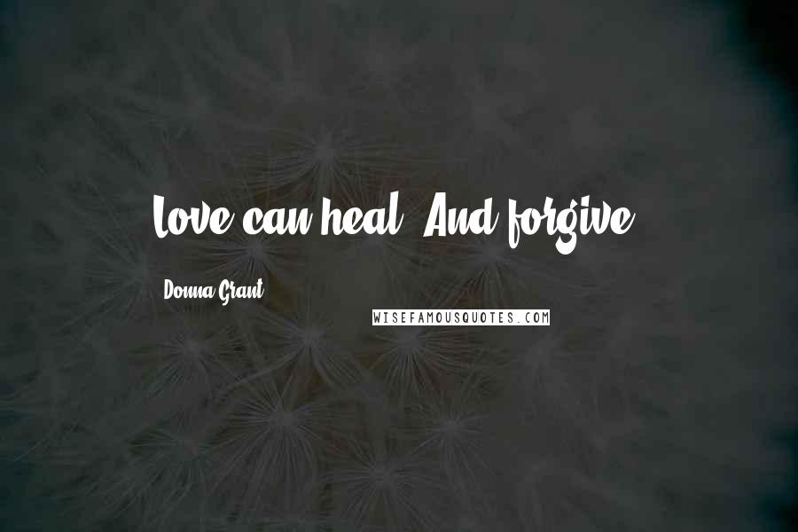 Donna Grant Quotes: Love can heal. And forgive.