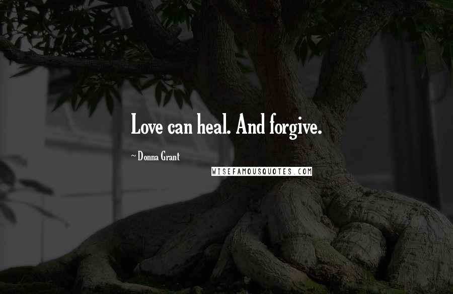 Donna Grant Quotes: Love can heal. And forgive.