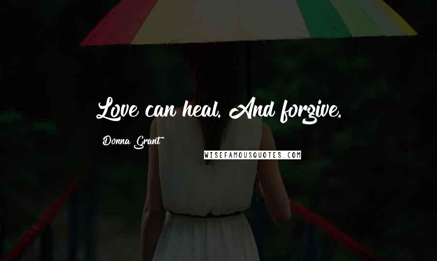Donna Grant Quotes: Love can heal. And forgive.