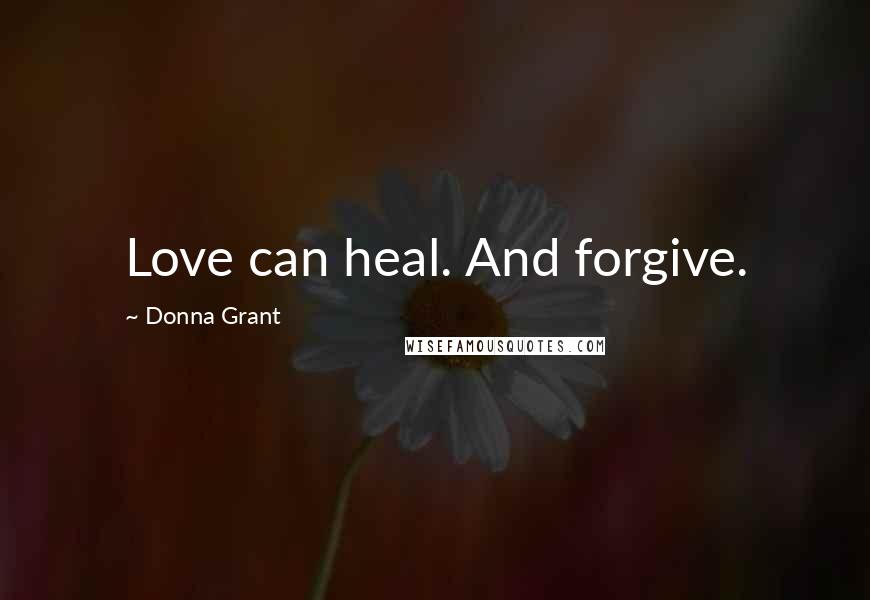 Donna Grant Quotes: Love can heal. And forgive.