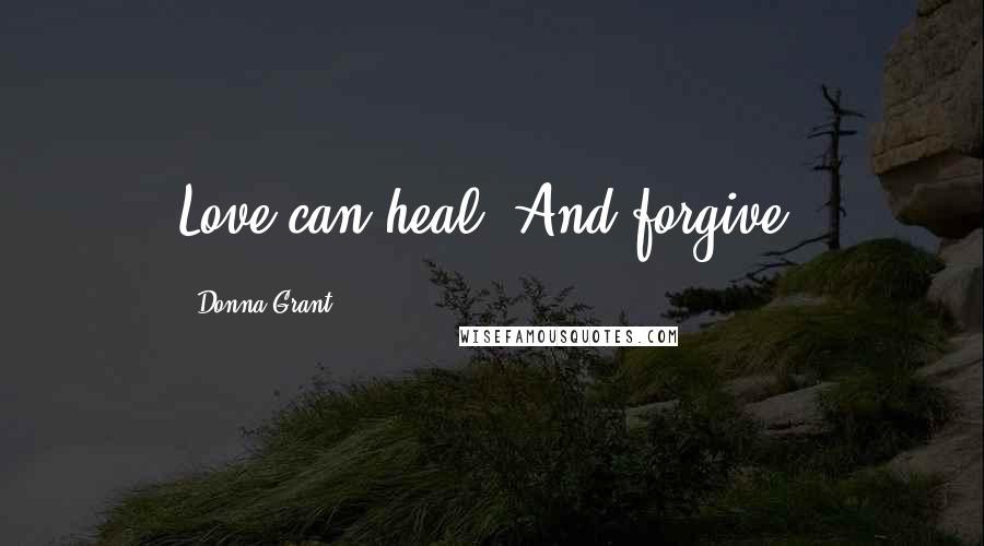 Donna Grant Quotes: Love can heal. And forgive.