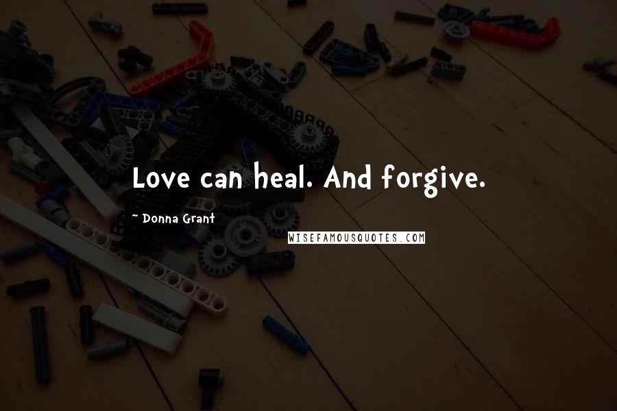 Donna Grant Quotes: Love can heal. And forgive.