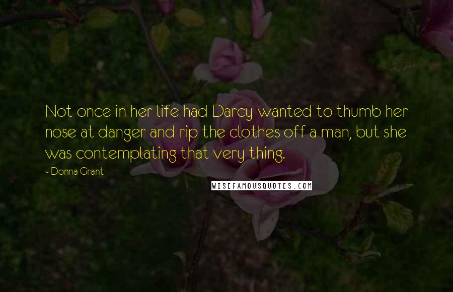 Donna Grant Quotes: Not once in her life had Darcy wanted to thumb her nose at danger and rip the clothes off a man, but she was contemplating that very thing.