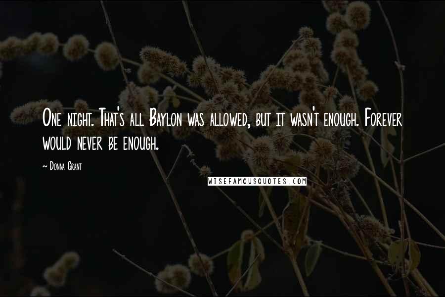 Donna Grant Quotes: One night. That's all Baylon was allowed, but it wasn't enough. Forever would never be enough.