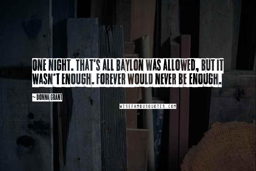 Donna Grant Quotes: One night. That's all Baylon was allowed, but it wasn't enough. Forever would never be enough.