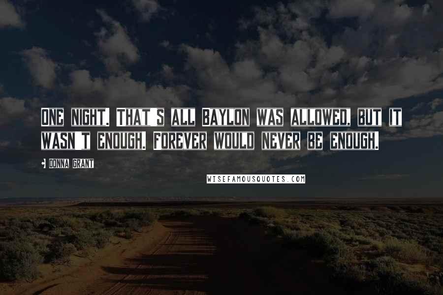 Donna Grant Quotes: One night. That's all Baylon was allowed, but it wasn't enough. Forever would never be enough.