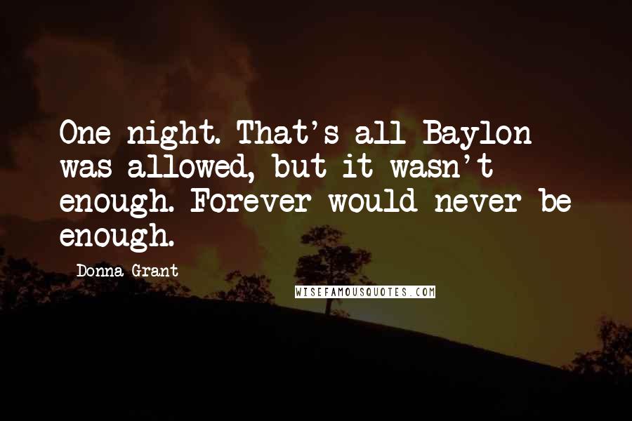 Donna Grant Quotes: One night. That's all Baylon was allowed, but it wasn't enough. Forever would never be enough.