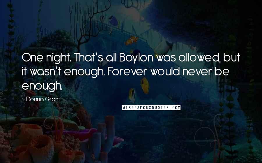 Donna Grant Quotes: One night. That's all Baylon was allowed, but it wasn't enough. Forever would never be enough.