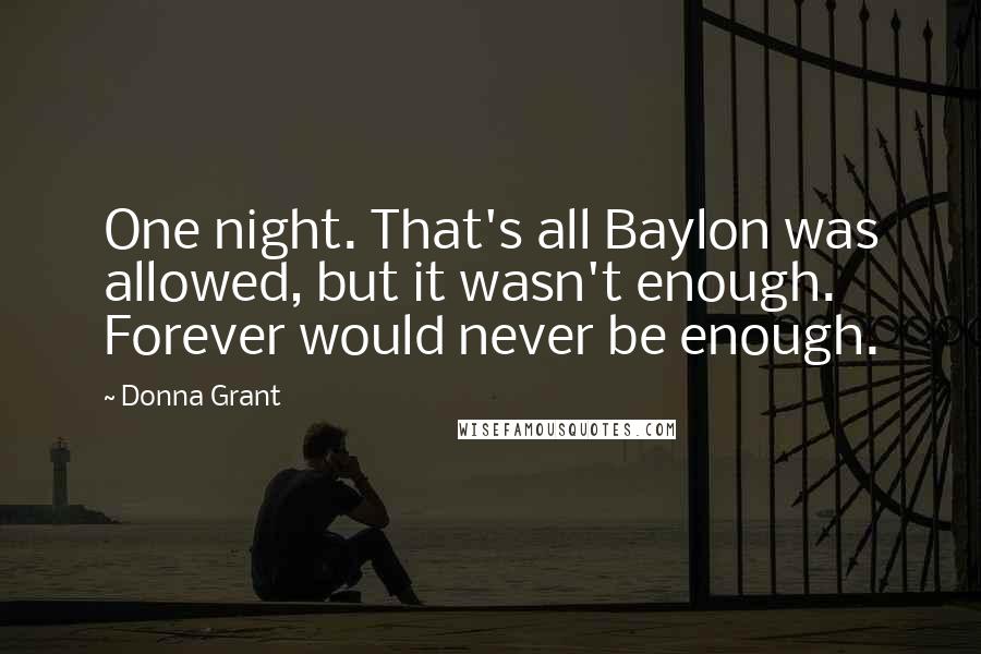 Donna Grant Quotes: One night. That's all Baylon was allowed, but it wasn't enough. Forever would never be enough.