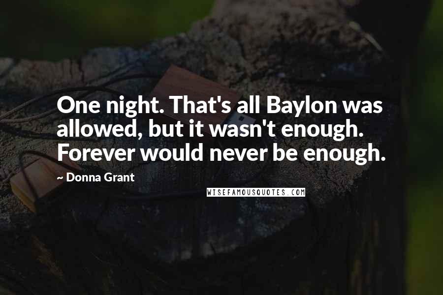 Donna Grant Quotes: One night. That's all Baylon was allowed, but it wasn't enough. Forever would never be enough.