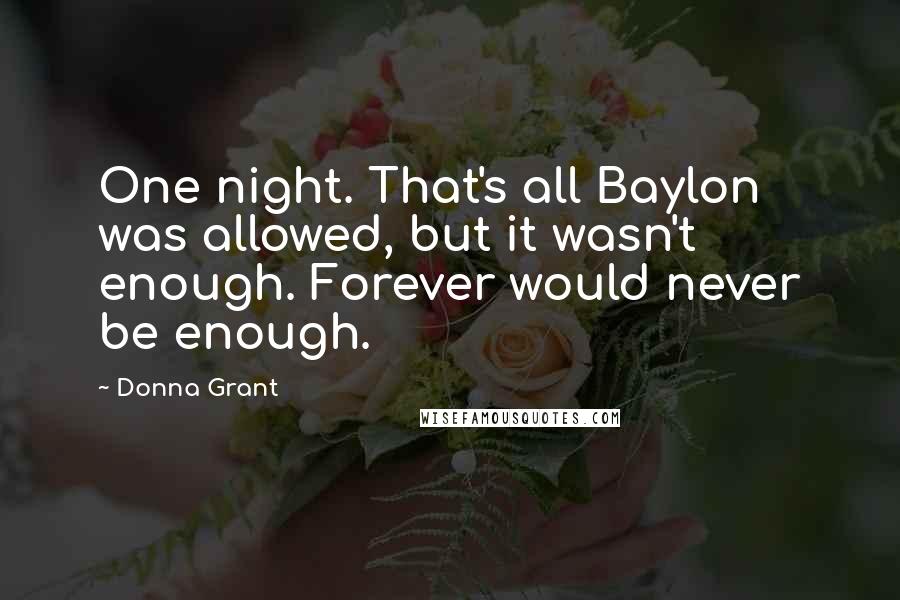 Donna Grant Quotes: One night. That's all Baylon was allowed, but it wasn't enough. Forever would never be enough.