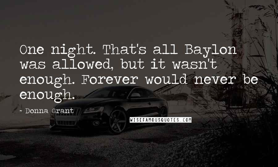 Donna Grant Quotes: One night. That's all Baylon was allowed, but it wasn't enough. Forever would never be enough.