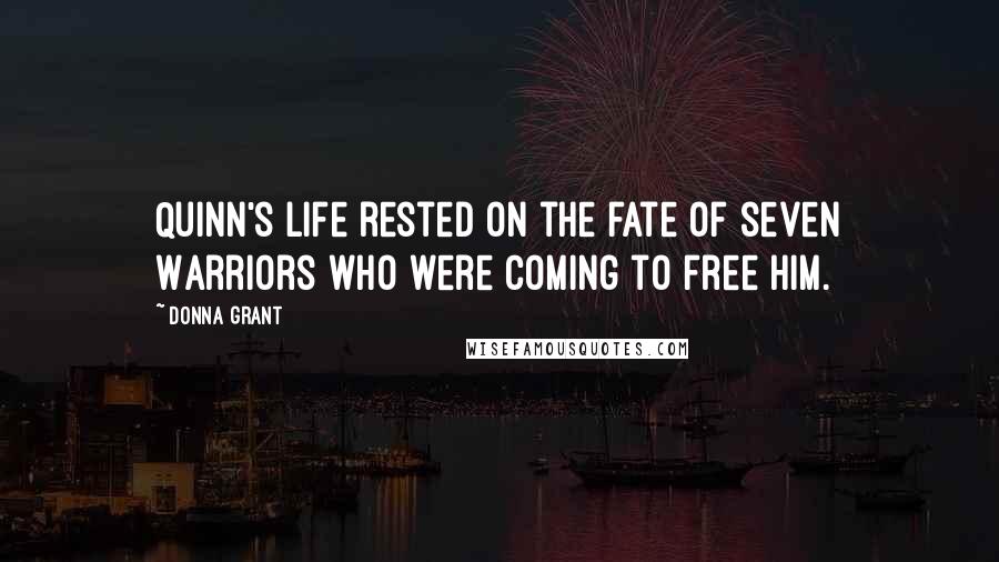 Donna Grant Quotes: Quinn's life rested on the fate of seven Warriors who were coming to free him.