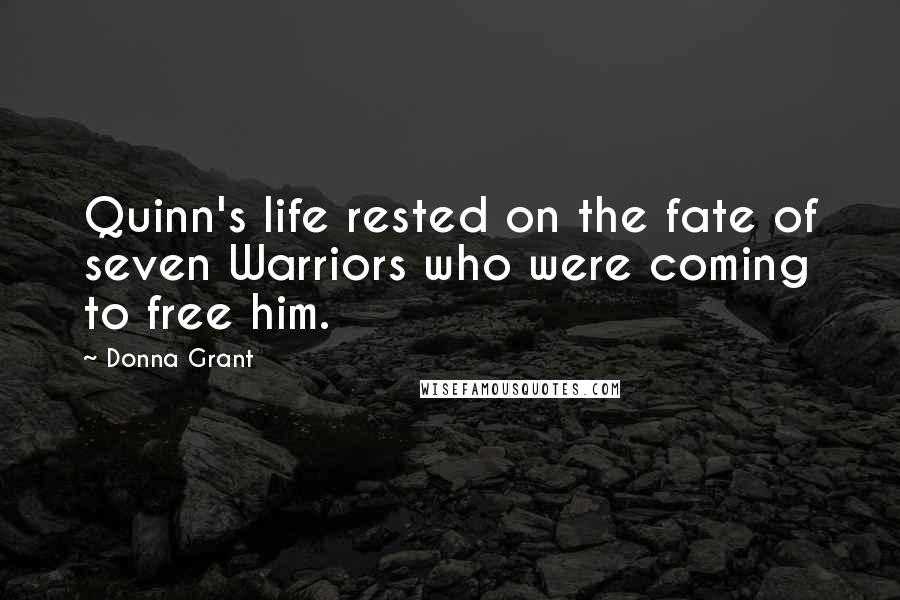 Donna Grant Quotes: Quinn's life rested on the fate of seven Warriors who were coming to free him.