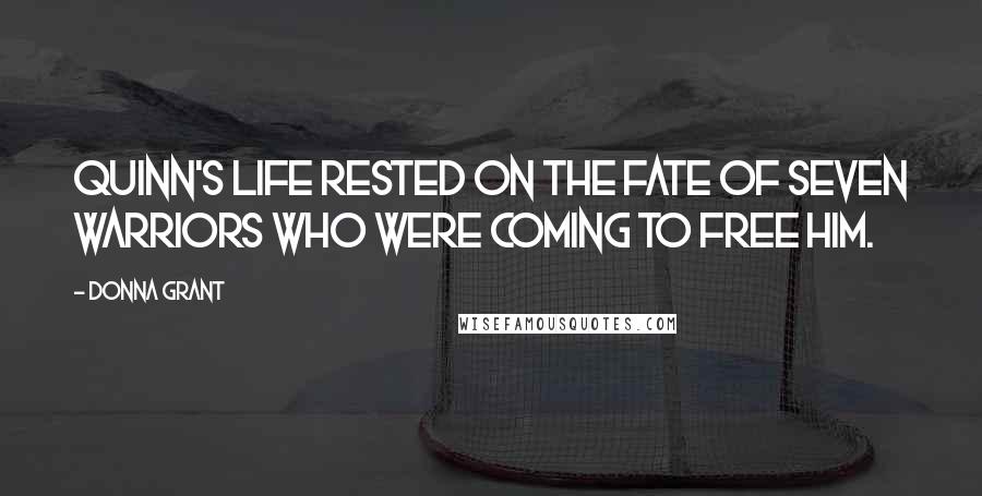 Donna Grant Quotes: Quinn's life rested on the fate of seven Warriors who were coming to free him.