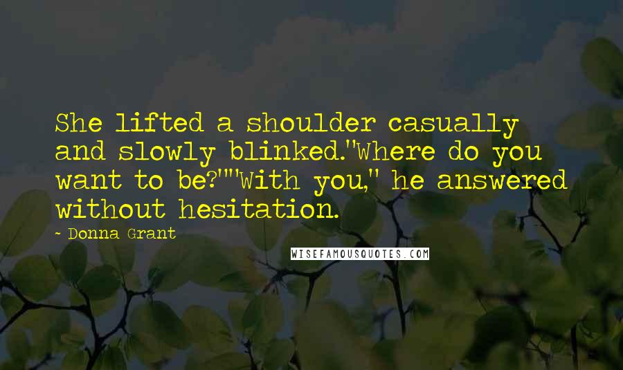 Donna Grant Quotes: She lifted a shoulder casually and slowly blinked."Where do you want to be?""With you," he answered without hesitation.
