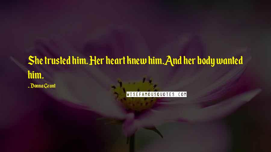 Donna Grant Quotes: She trusted him. Her heart knew him.And her body wanted him.