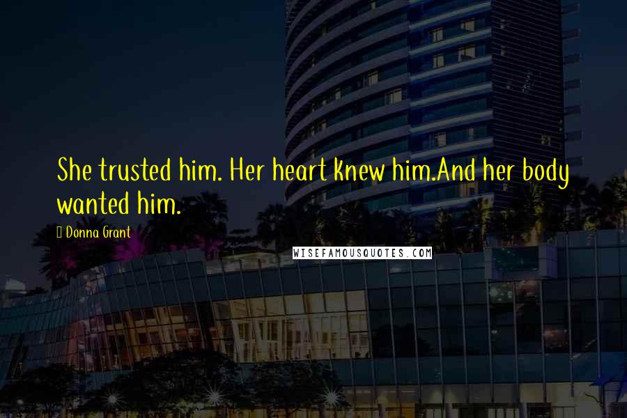 Donna Grant Quotes: She trusted him. Her heart knew him.And her body wanted him.