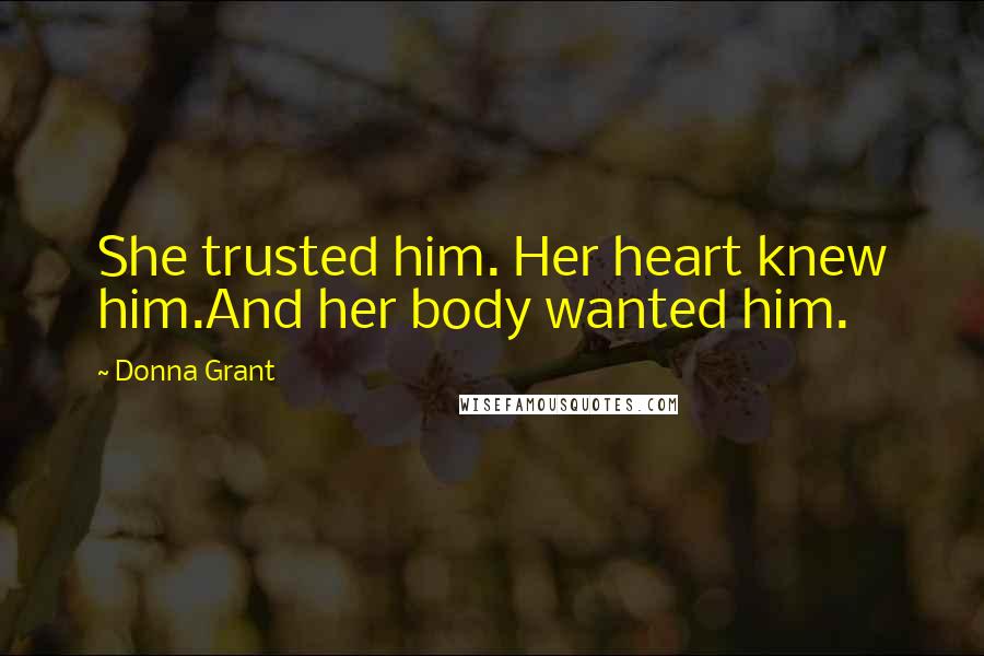 Donna Grant Quotes: She trusted him. Her heart knew him.And her body wanted him.