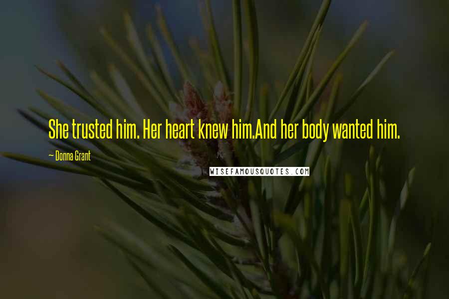 Donna Grant Quotes: She trusted him. Her heart knew him.And her body wanted him.