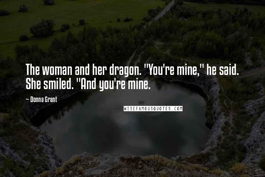 Donna Grant Quotes: The woman and her dragon. "You're mine," he said. She smiled. "And you're mine.