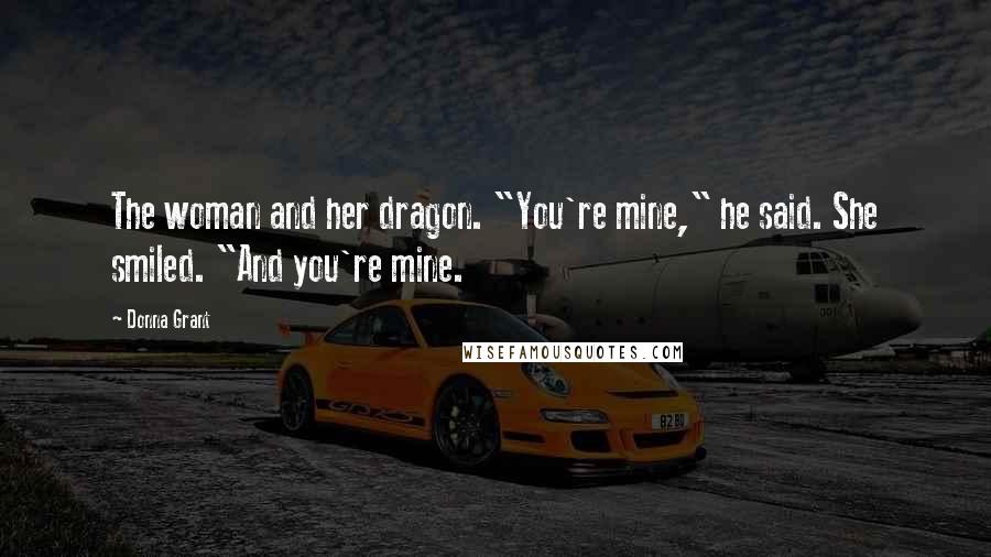 Donna Grant Quotes: The woman and her dragon. "You're mine," he said. She smiled. "And you're mine.