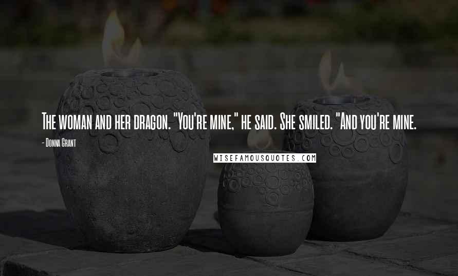 Donna Grant Quotes: The woman and her dragon. "You're mine," he said. She smiled. "And you're mine.